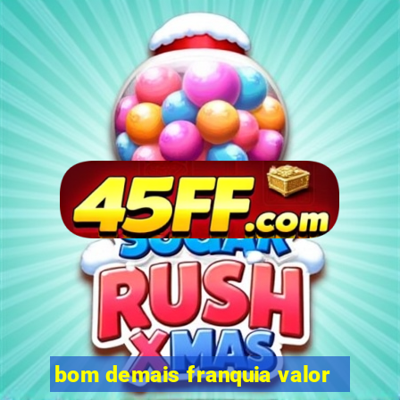 bom demais franquia valor